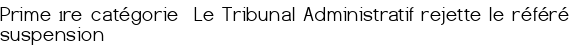 Prime 1<sup class="typo_exposants">re</sup> catégorie Le Tribunal Administratif rejette le référé suspension